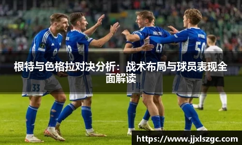 根特与色格拉对决分析：战术布局与球员表现全面解读