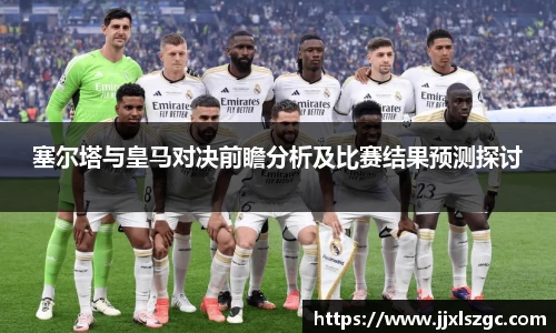 塞尔塔与皇马对决前瞻分析及比赛结果预测探讨
